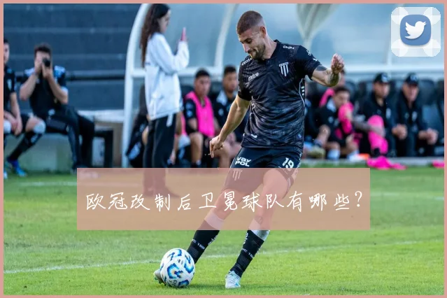 欧冠改制后卫冕球队有哪些？