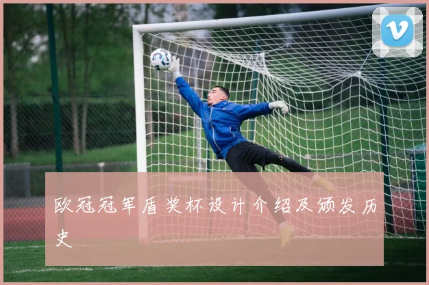 欧冠冠军盾奖杯设计介绍及颁发历史