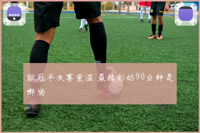 欧冠半决赛重温 最精彩的90分钟是哪场