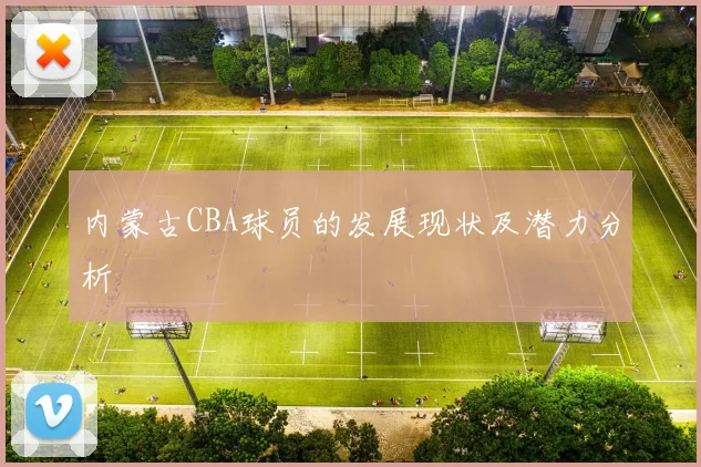 内蒙古CBA球员的发展现状及潜力分析