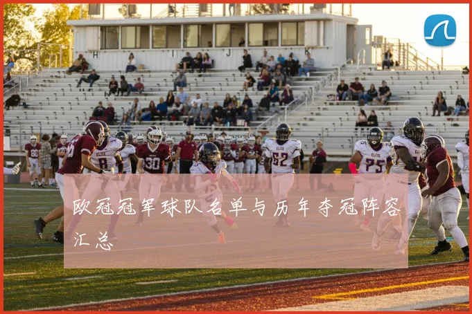 欧冠冠军球队名单与历年夺冠阵容汇总