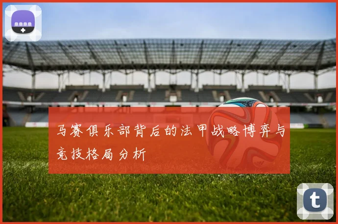 马赛俱乐部背后的法甲战略博弈与竞技格局分析