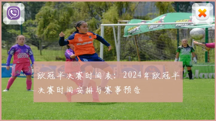 欧冠半决赛时间表：2024年欧冠半决赛时间安排与赛事预告