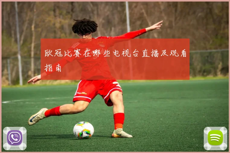 欧冠比赛在哪些电视台直播及观看指南