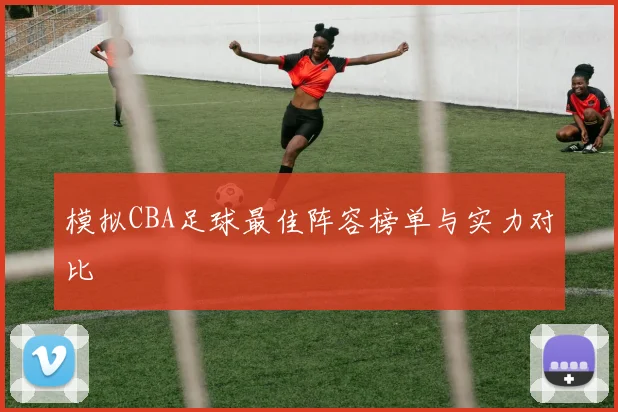 模拟CBA足球最佳阵容榜单与实力对比