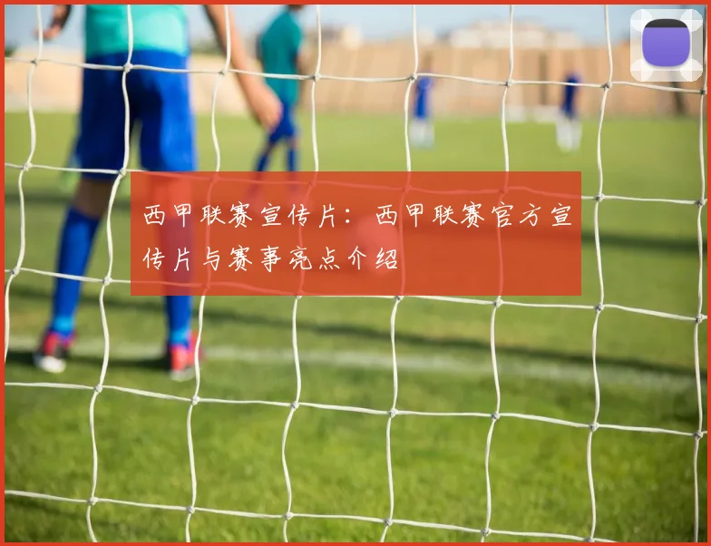西甲联赛宣传片：西甲联赛官方宣传片与赛事亮点介绍