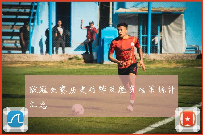 欧冠决赛历史对阵及胜负结果统计汇总