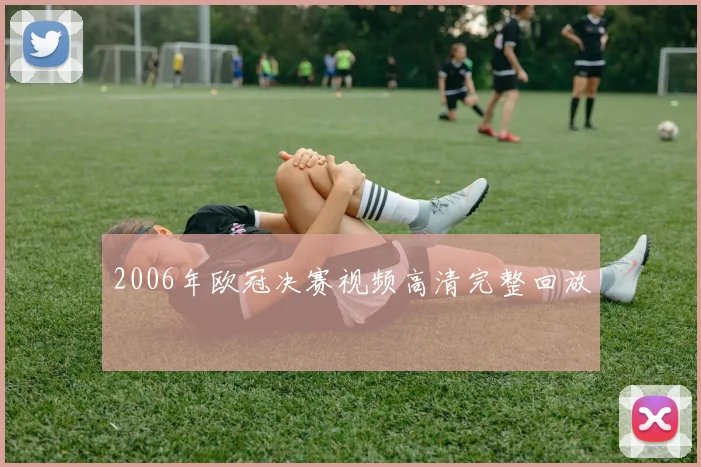 2006年欧冠决赛视频高清完整回放